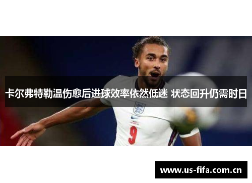 卡尔弗特勒温伤愈后进球效率依然低迷 状态回升仍需时日