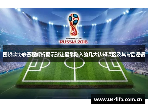 围绕欧协联赛程解析揭示球迷最常陷入的几大认知误区及其背后逻辑