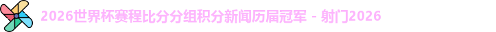 2026世界杯赛程比分分组积分新闻历届冠军 - 射门2026